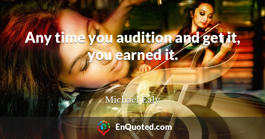 Any time you audition and get it, you earned it.