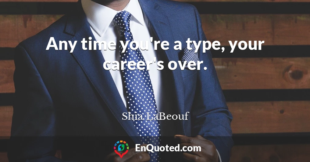 Any time you're a type, your career's over.