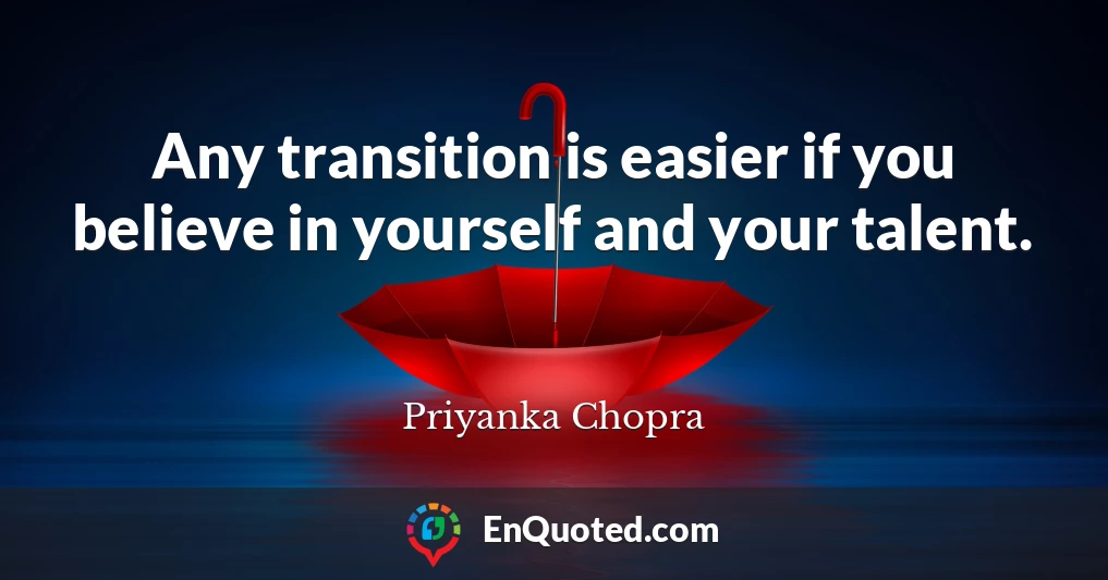 Any transition is easier if you believe in yourself and your talent.