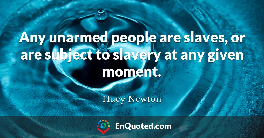 Any unarmed people are slaves, or are subject to slavery at any given moment.