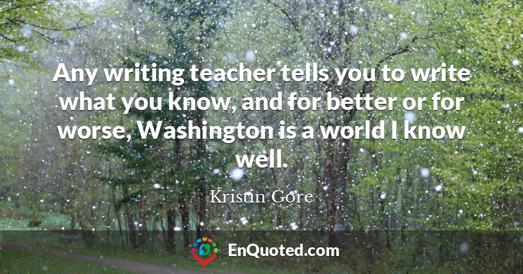 Any writing teacher tells you to write what you know, and for better or for worse, Washington is a world I know well.