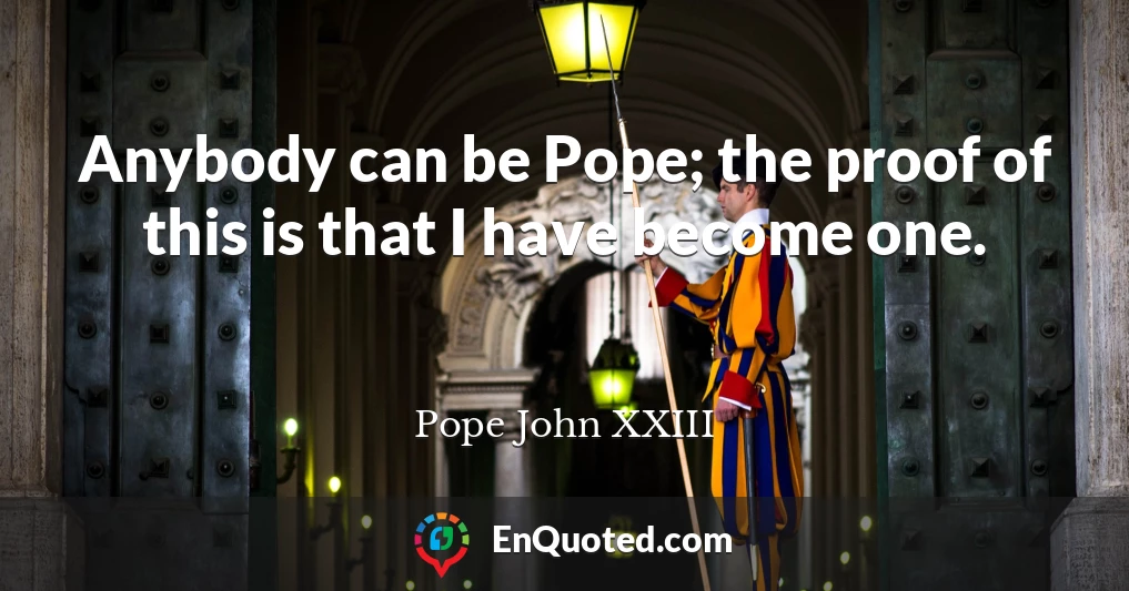 Anybody can be Pope; the proof of this is that I have become one.