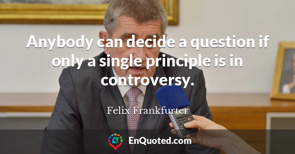 Anybody can decide a question if only a single principle is in controversy.