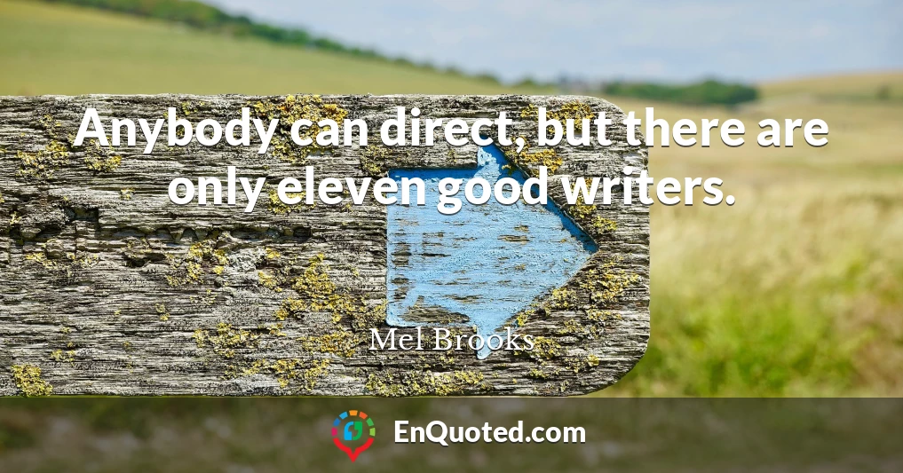 Anybody can direct, but there are only eleven good writers.