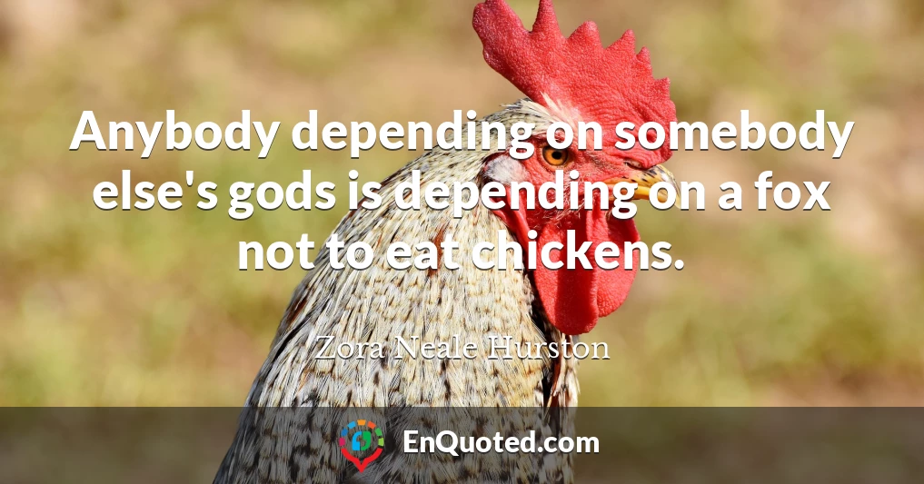 Anybody depending on somebody else's gods is depending on a fox not to eat chickens.
