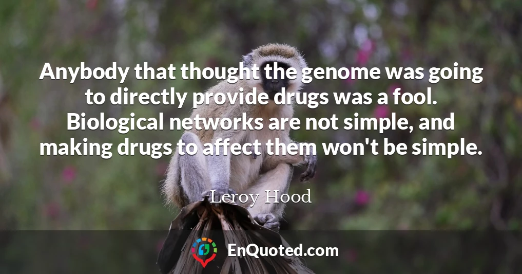 Anybody that thought the genome was going to directly provide drugs was a fool. Biological networks are not simple, and making drugs to affect them won't be simple.