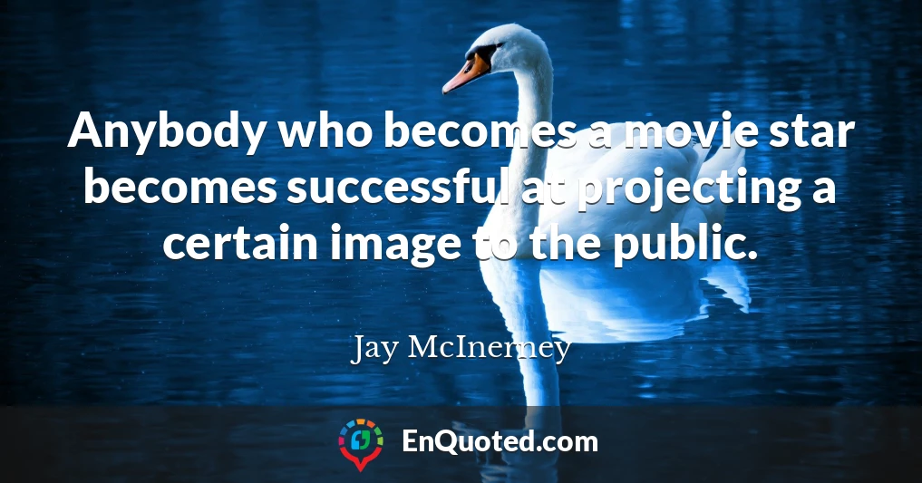 Anybody who becomes a movie star becomes successful at projecting a certain image to the public.