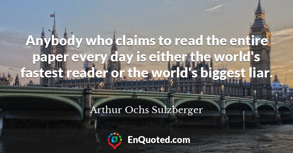 Anybody who claims to read the entire paper every day is either the world's fastest reader or the world's biggest liar.