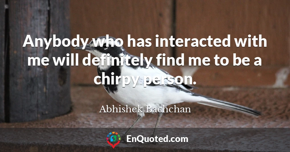 Anybody who has interacted with me will definitely find me to be a chirpy person.