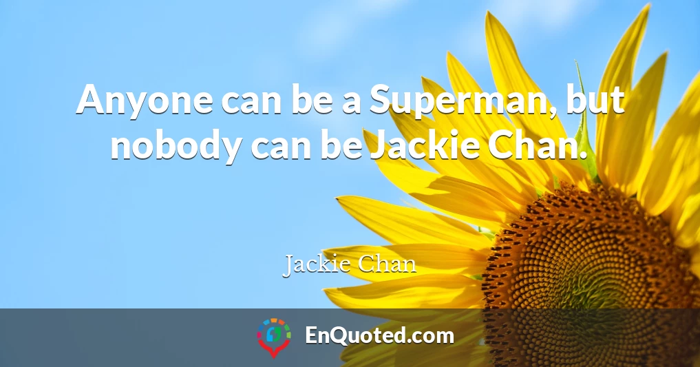 Anyone can be a Superman, but nobody can be Jackie Chan.