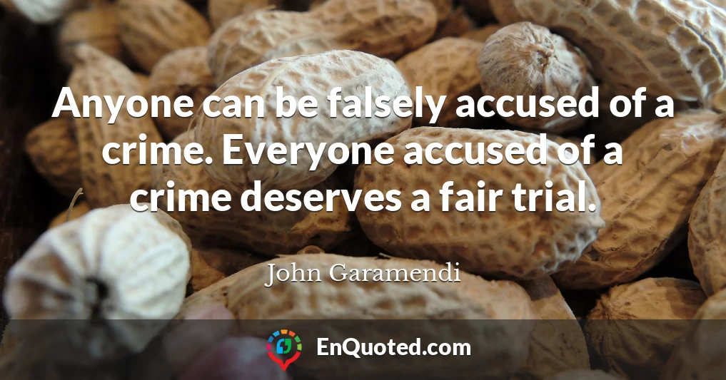 Anyone can be falsely accused of a crime. Everyone accused of a crime deserves a fair trial.