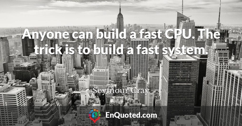 Anyone can build a fast CPU. The trick is to build a fast system.