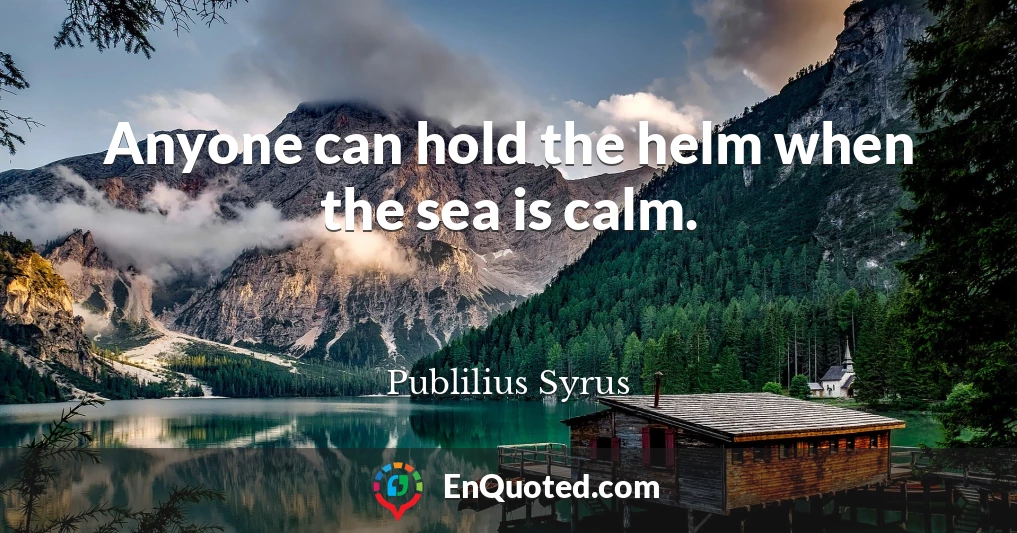Anyone can hold the helm when the sea is calm.