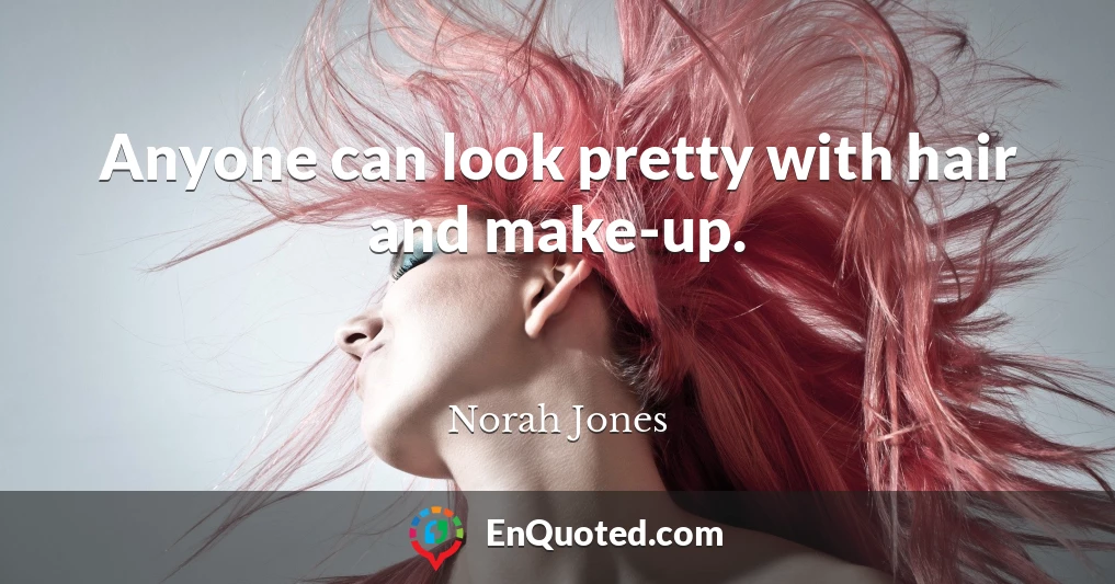 Anyone can look pretty with hair and make-up.