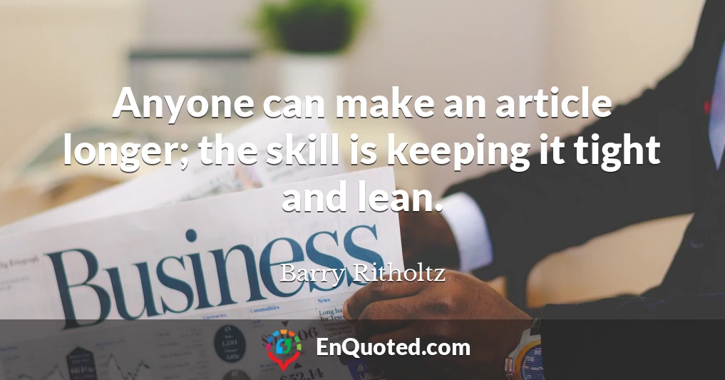 Anyone can make an article longer; the skill is keeping it tight and lean.