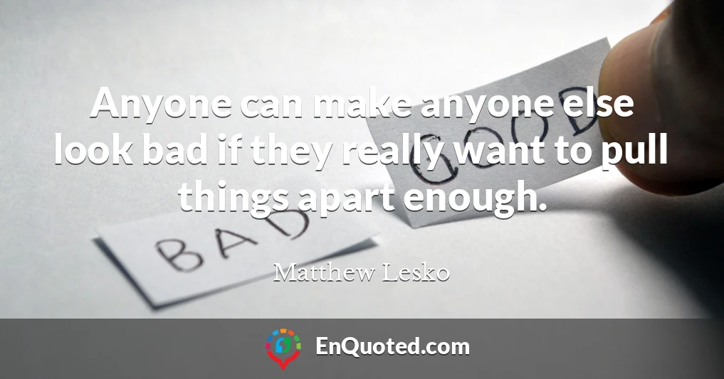 Anyone can make anyone else look bad if they really want to pull things apart enough.