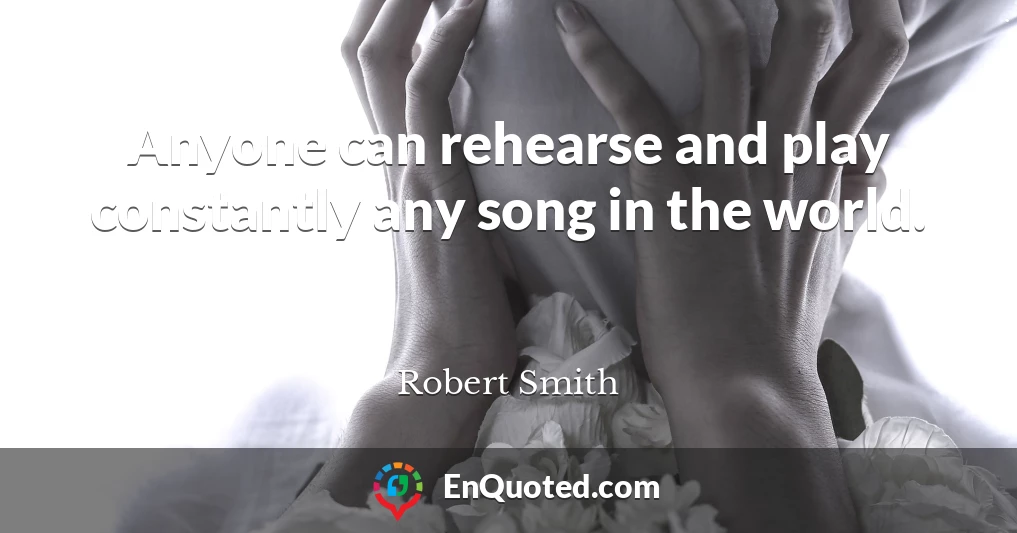 Anyone can rehearse and play constantly any song in the world.