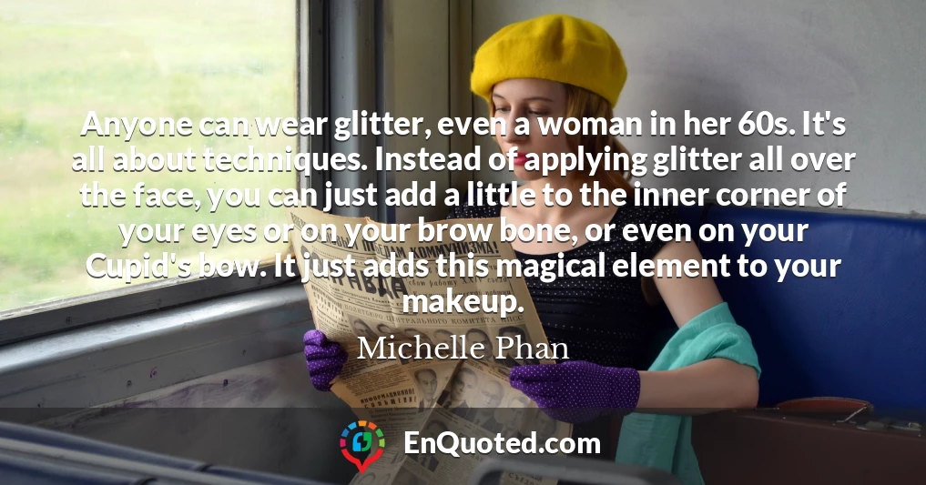 Anyone can wear glitter, even a woman in her 60s. It's all about techniques. Instead of applying glitter all over the face, you can just add a little to the inner corner of your eyes or on your brow bone, or even on your Cupid's bow. It just adds this magical element to your makeup.