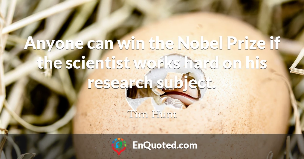 Anyone can win the Nobel Prize if the scientist works hard on his research subject.