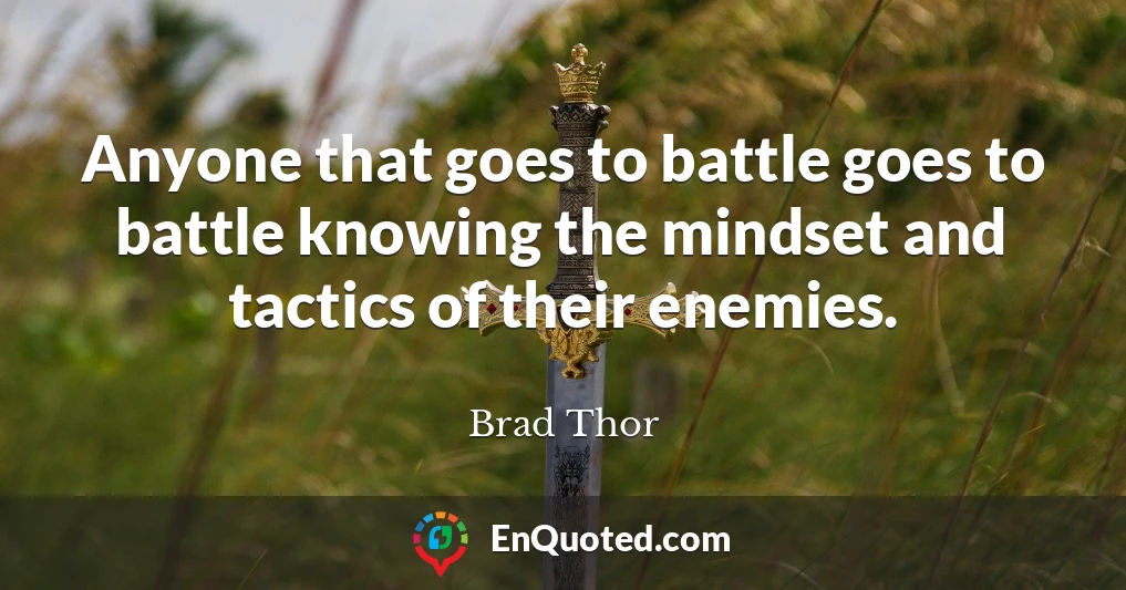 Anyone that goes to battle goes to battle knowing the mindset and tactics of their enemies.