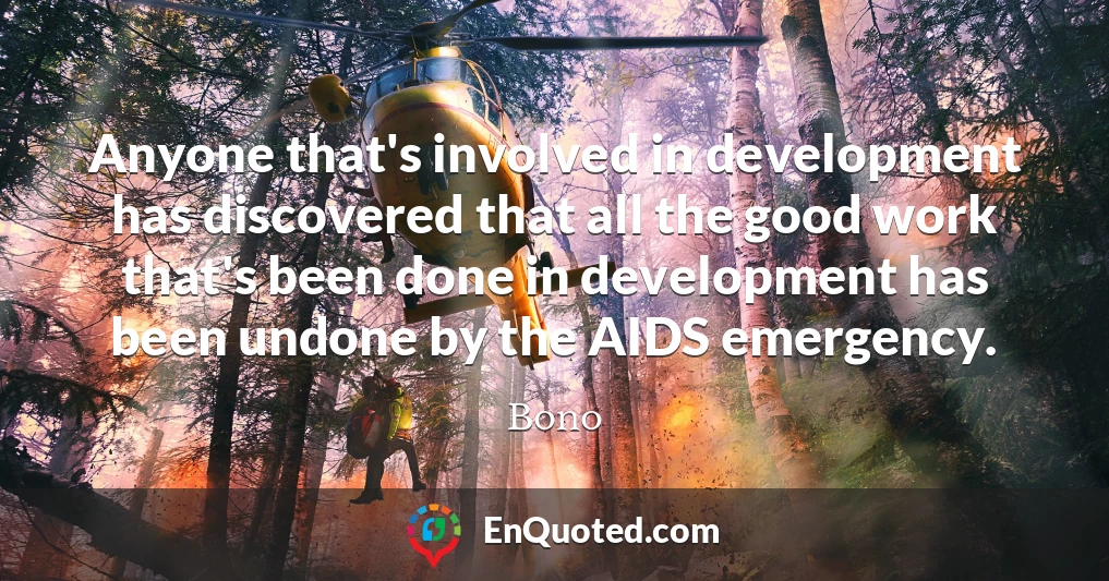 Anyone that's involved in development has discovered that all the good work that's been done in development has been undone by the AIDS emergency.