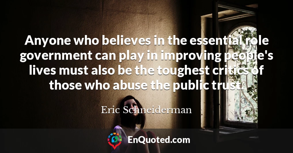 Anyone who believes in the essential role government can play in improving people's lives must also be the toughest critics of those who abuse the public trust.