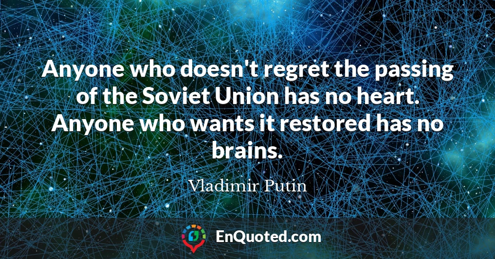 Anyone who doesn't regret the passing of the Soviet Union has no heart. Anyone who wants it restored has no brains.