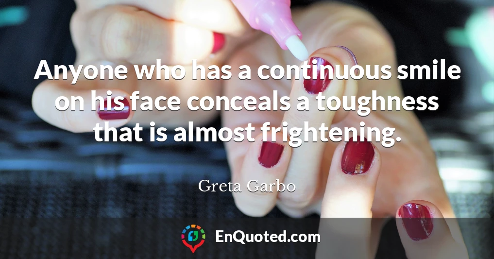 Anyone who has a continuous smile on his face conceals a toughness that is almost frightening.