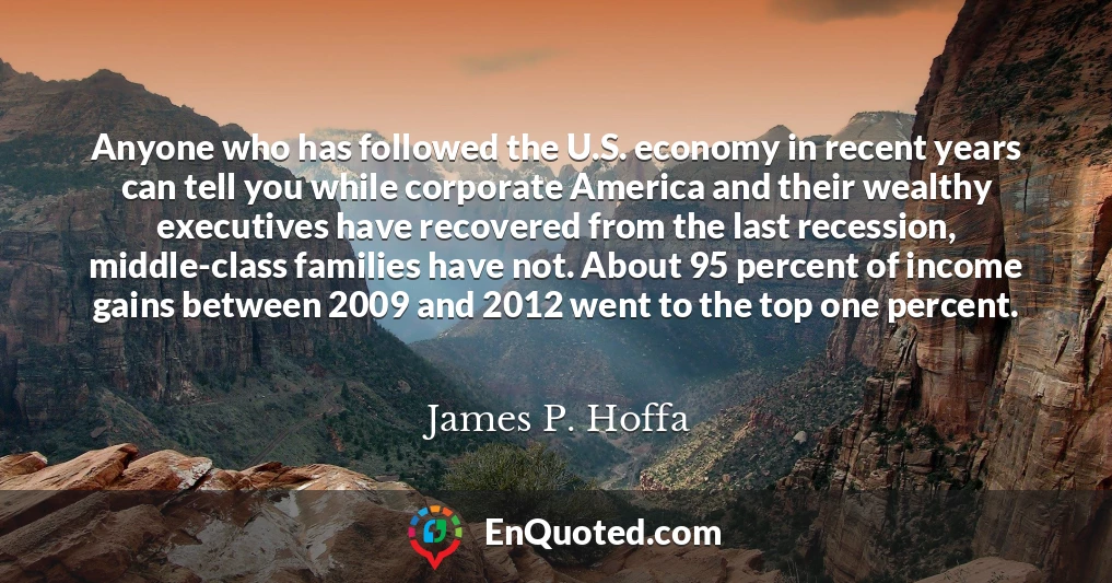 Anyone who has followed the U.S. economy in recent years can tell you while corporate America and their wealthy executives have recovered from the last recession, middle-class families have not. About 95 percent of income gains between 2009 and 2012 went to the top one percent.