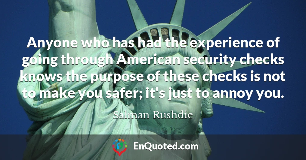 Anyone who has had the experience of going through American security checks knows the purpose of these checks is not to make you safer; it's just to annoy you.