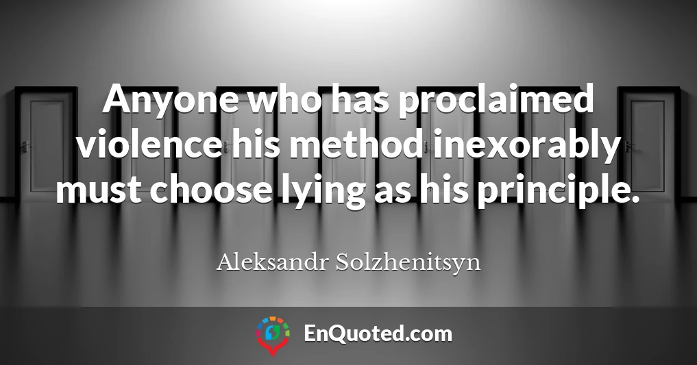 Anyone who has proclaimed violence his method inexorably must choose lying as his principle.