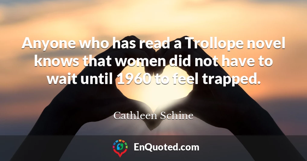 Anyone who has read a Trollope novel knows that women did not have to wait until 1960 to feel trapped.