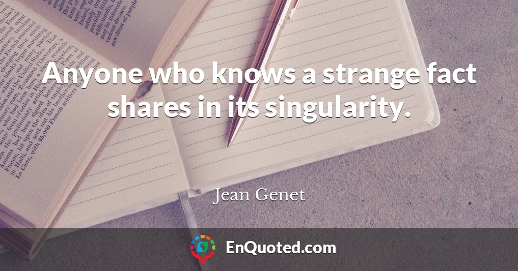 Anyone who knows a strange fact shares in its singularity.