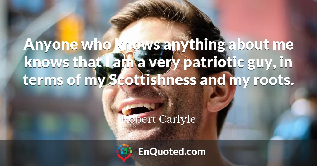 Anyone who knows anything about me knows that I am a very patriotic guy, in terms of my Scottishness and my roots.
