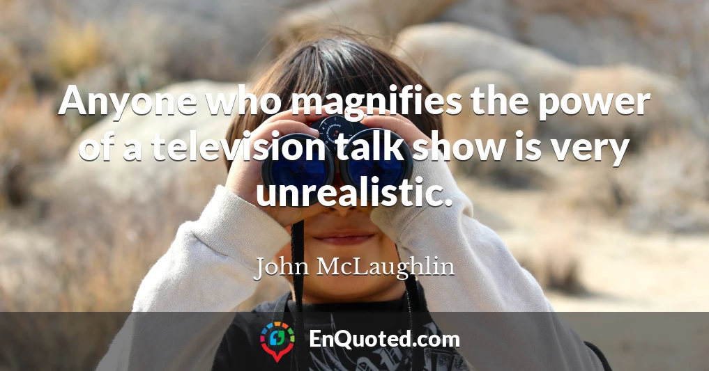 Anyone who magnifies the power of a television talk show is very unrealistic.