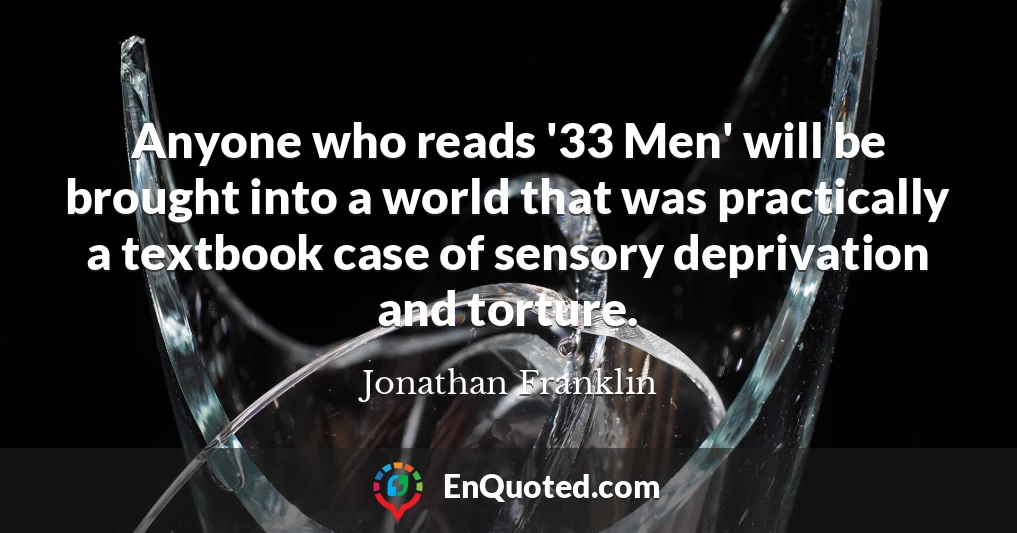 Anyone who reads '33 Men' will be brought into a world that was practically a textbook case of sensory deprivation and torture.