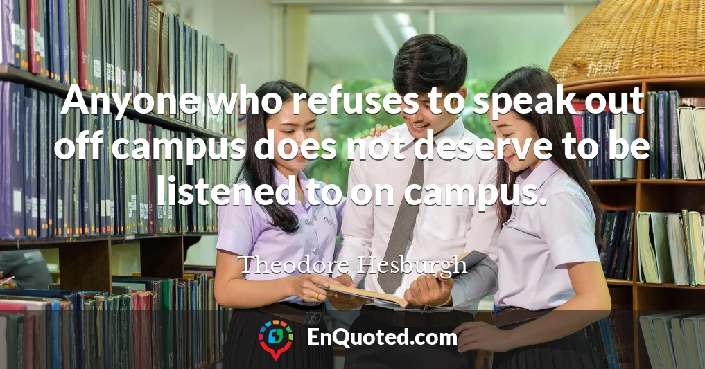 Anyone who refuses to speak out off campus does not deserve to be listened to on campus.