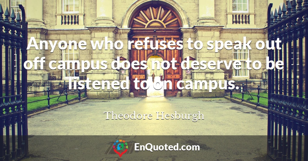 Anyone who refuses to speak out off campus does not deserve to be listened to on campus.