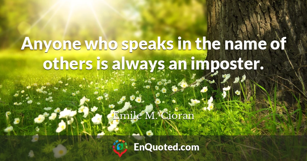 Anyone who speaks in the name of others is always an imposter.