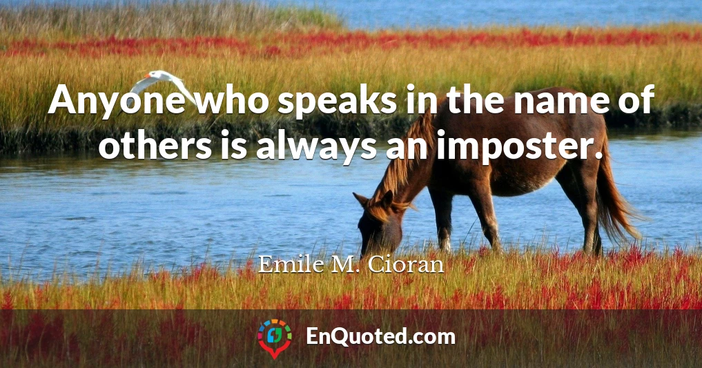 Anyone who speaks in the name of others is always an imposter.