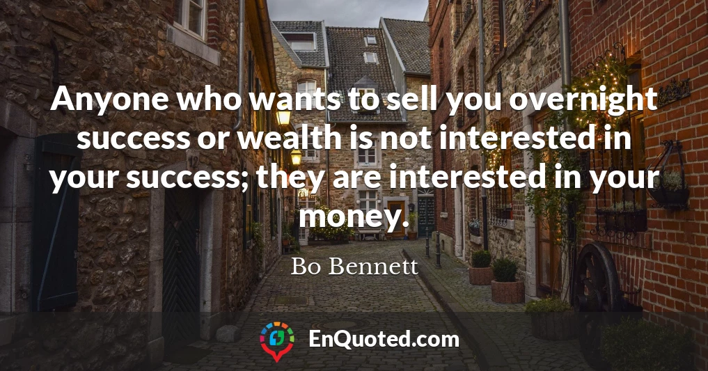 Anyone who wants to sell you overnight success or wealth is not interested in your success; they are interested in your money.