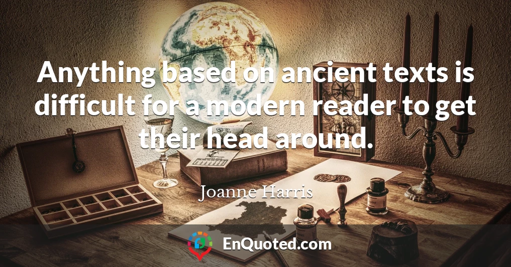 Anything based on ancient texts is difficult for a modern reader to get their head around.
