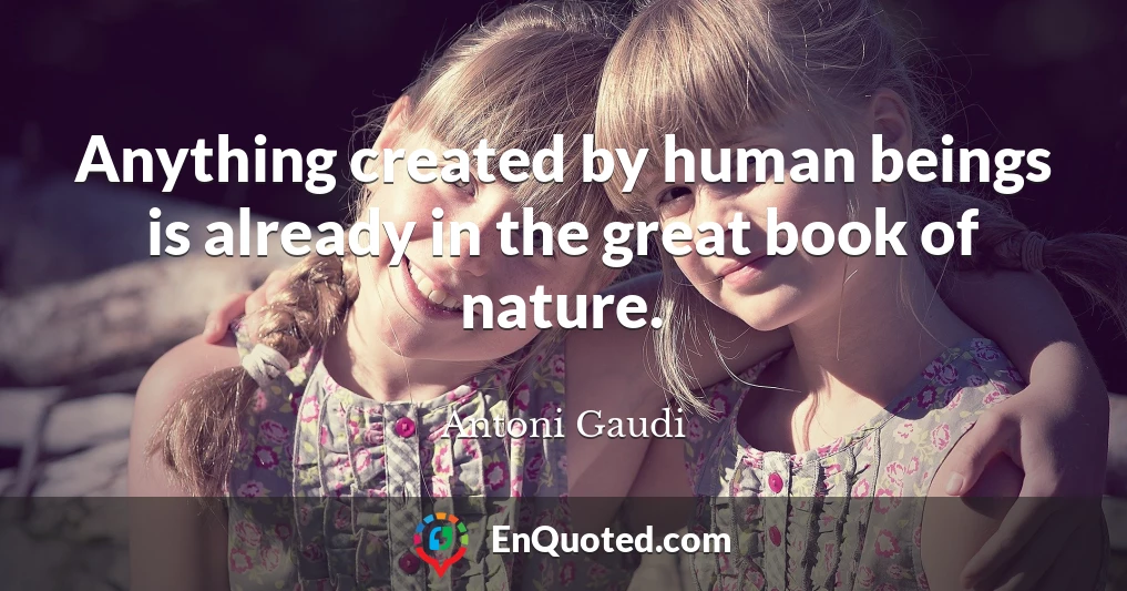 Anything created by human beings is already in the great book of nature.