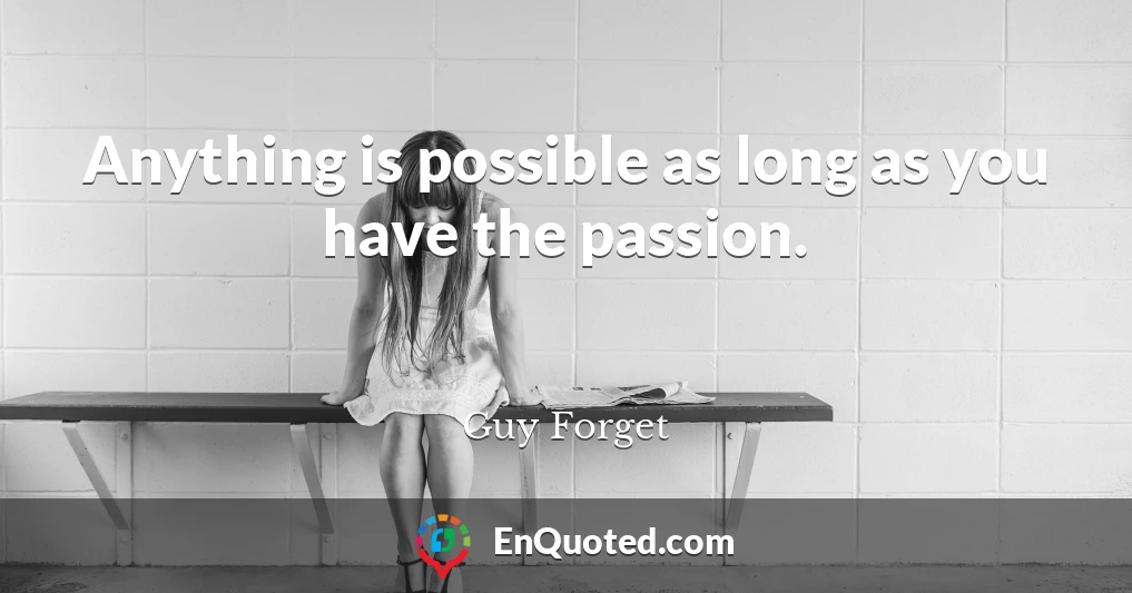Anything is possible as long as you have the passion.