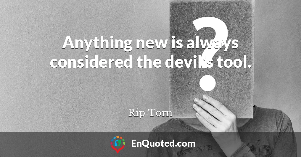 Anything new is always considered the devil's tool.