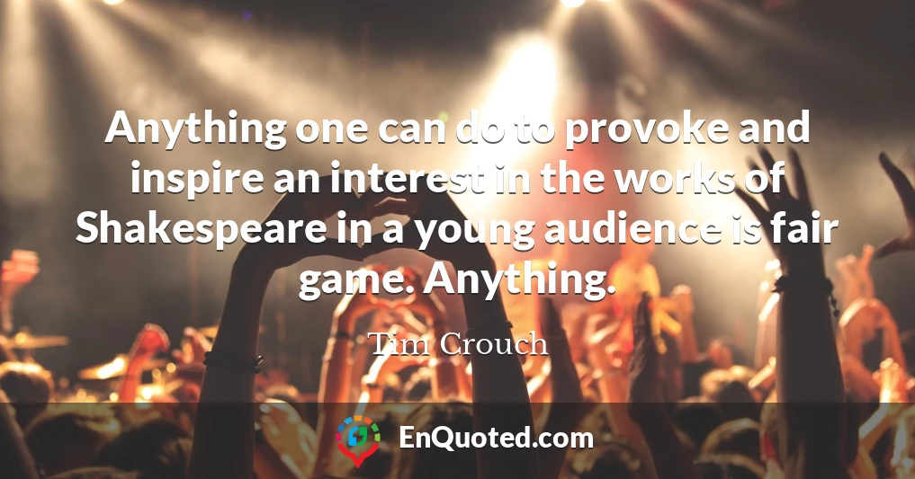 Anything one can do to provoke and inspire an interest in the works of Shakespeare in a young audience is fair game. Anything.