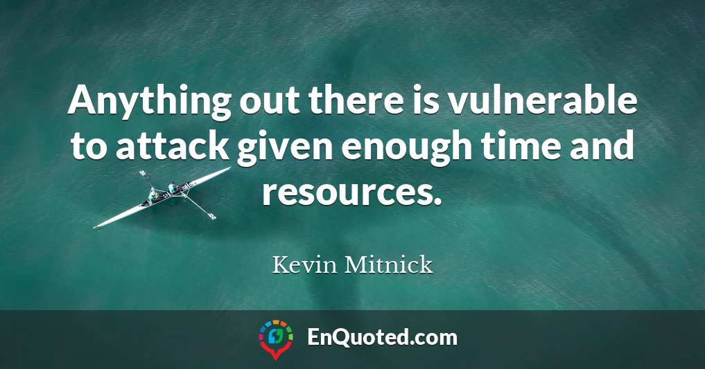 Anything out there is vulnerable to attack given enough time and resources.