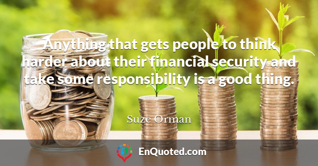 Anything that gets people to think harder about their financial security and take some responsibility is a good thing.