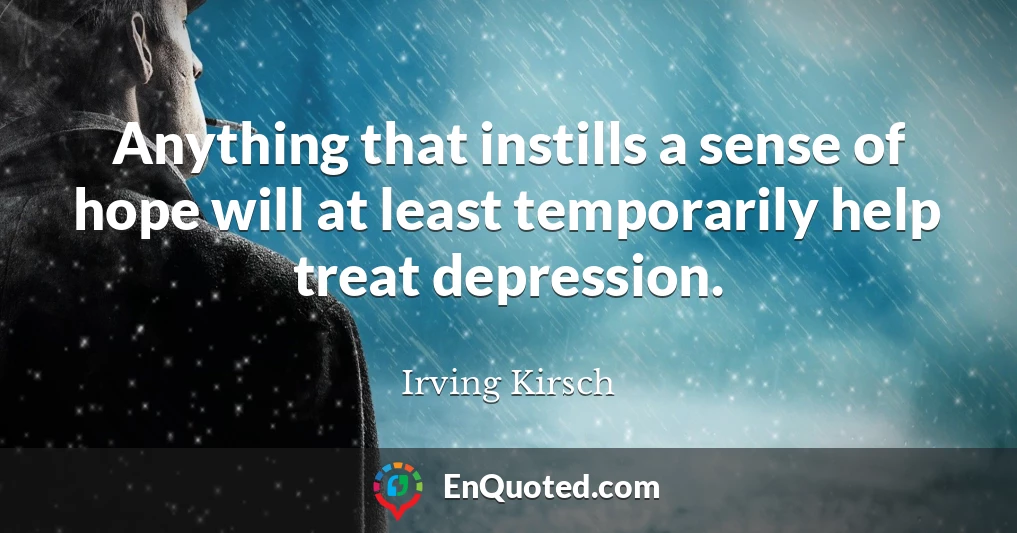 Anything that instills a sense of hope will at least temporarily help treat depression.