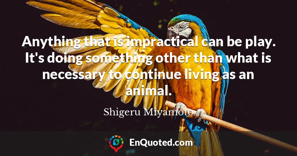 Anything that is impractical can be play. It's doing something other than what is necessary to continue living as an animal.